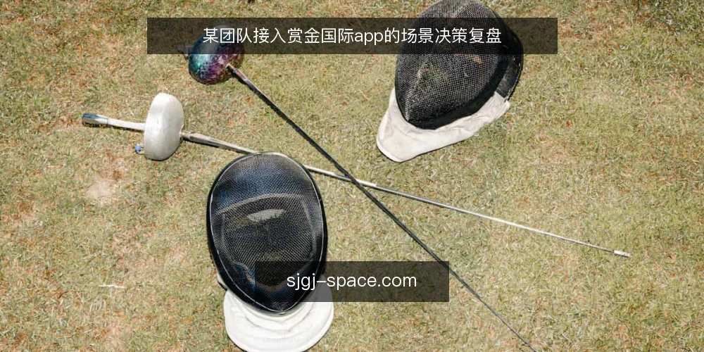 某团队接入赏金国际app的场景决策复盘 — 场景设定与初始约束 配图