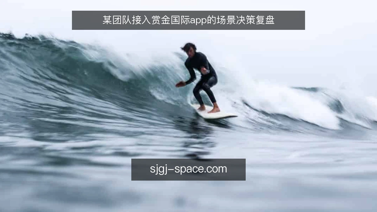 某团队接入赏金国际app的场景决策复盘