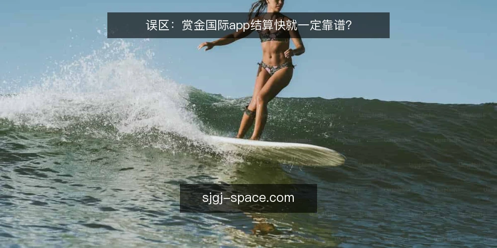 误区：赏金国际app结算快就一定靠谱？ — 先厘清：结算快不等于靠谱的常见误区 配图