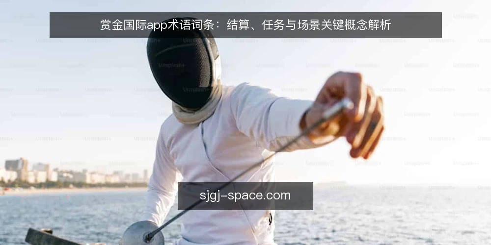 赏金国际app术语词条:结算、任务与场景关键概念解析 — 赏金国际app是什么:核心术语与定义 配图