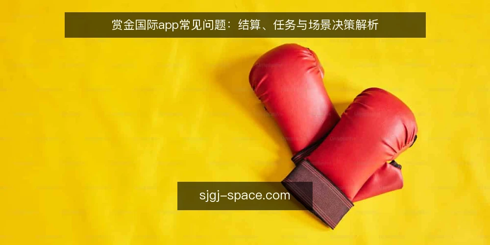 赏金国际app常见问题：结算、任务与场景决策解析 — 先厘清赏金国际app的定位与适用边界 配图