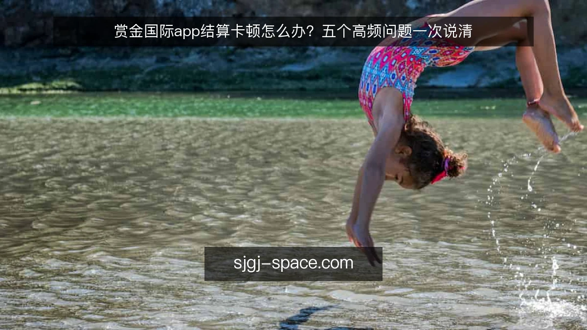 赏金国际app结算卡顿怎么办?五个高频问题一次说清