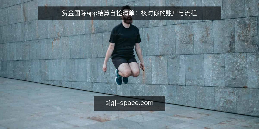 赏金国际app结算自检清单:核对你的账户与流程 — 为什么现在需要做一次结算自检 配图