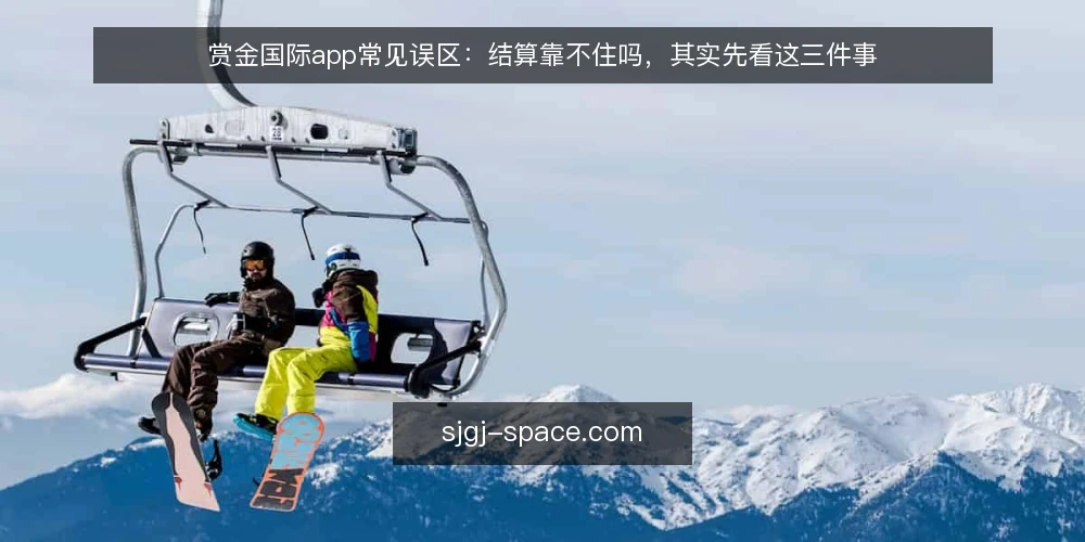 赏金国际app常见误区:结算靠不住吗,其实先看这三件事 — 先厘清一个误区框架:结算靠不住吗 配图